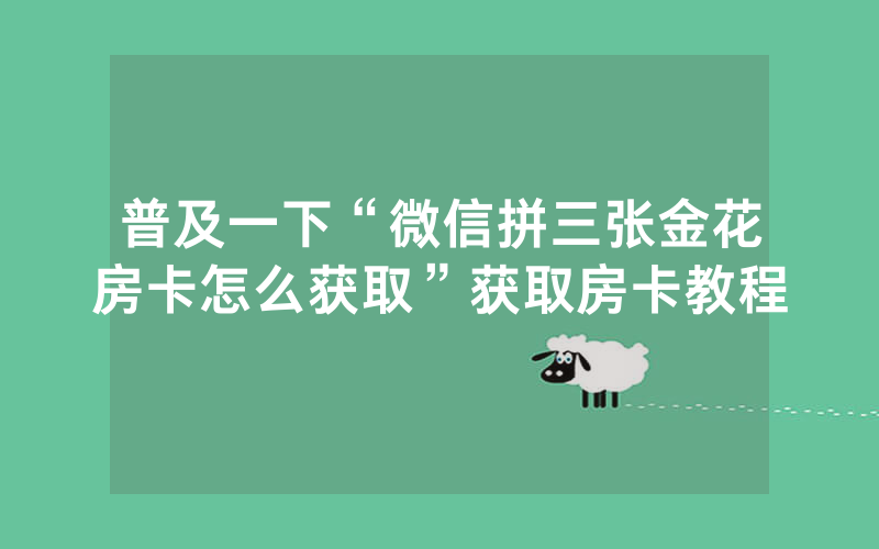 普及一下“微信拼三张金花房卡怎么获取”获取房卡教程