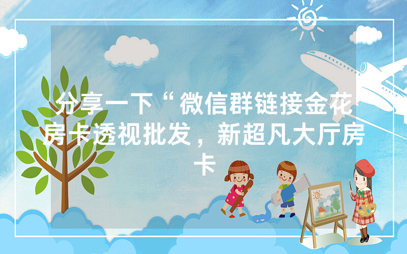 分享一下“微信群链接金花房卡透视批发，新超凡大厅房卡