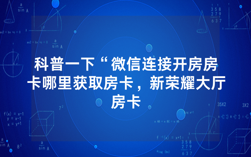 科普一下“微信连接开房房卡哪里获取房卡，新荣耀大厅房卡