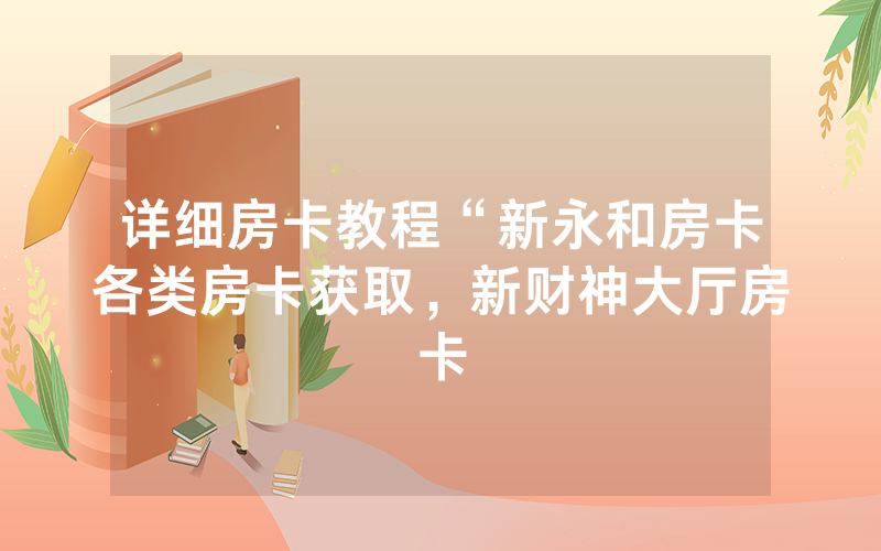 详细房卡教程“新永和房卡各类房卡获取，新财神大厅房卡