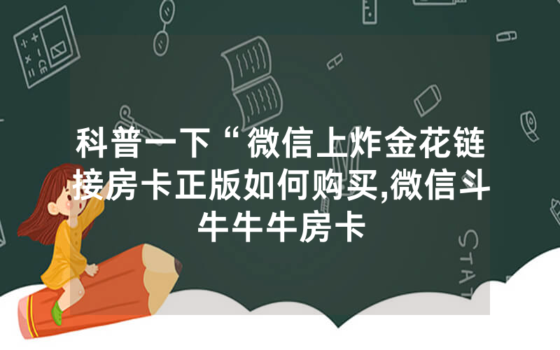 科普一下“微信上炸金花链接房卡正版如何购买,微信斗牛牛牛房卡