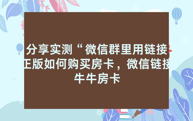 分享实测“微信群里用链接正版如何购买房卡，微信链接牛牛房卡