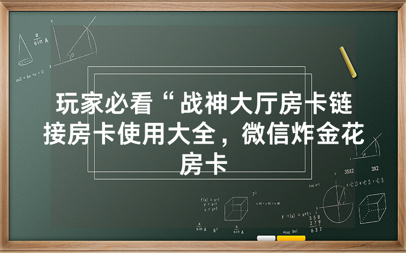 玩家必看“战神大厅房卡链接房卡使用大全，微信炸金花房卡