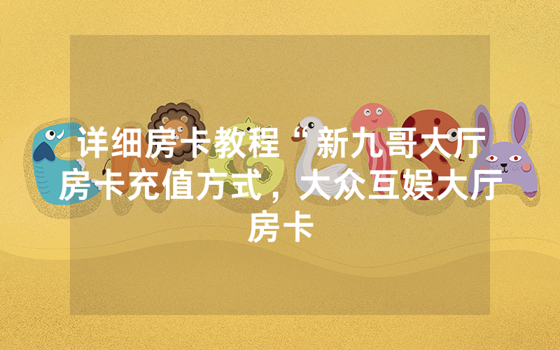 详细房卡教程“新九哥大厅房卡充值方式，大众互娱大厅房卡