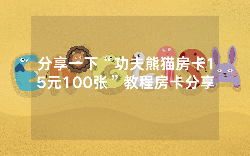 分享一下“功夫熊猫房卡15元100张”教程房卡分享