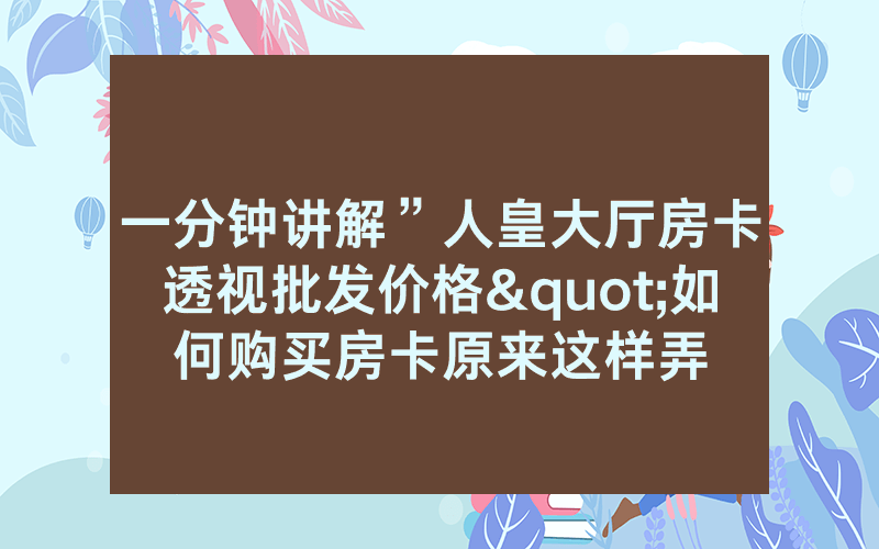 一分钟讲解”人皇大厅房卡透视批发价格"如何购买房卡原来这样弄