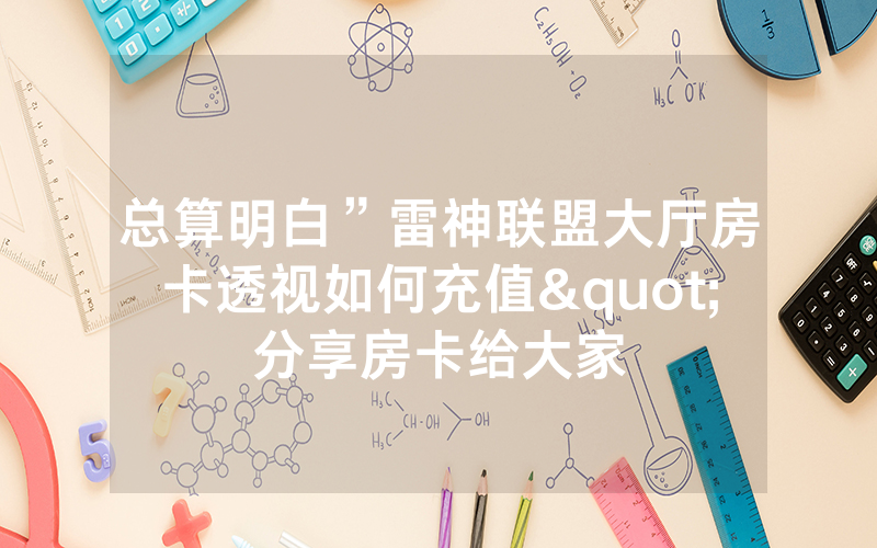 总算明白”雷神联盟大厅房卡透视如何充值"分享房卡给大家