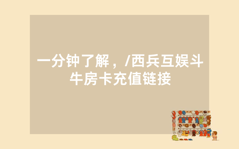 一分钟了解，/西兵互娱斗牛房卡充值链接