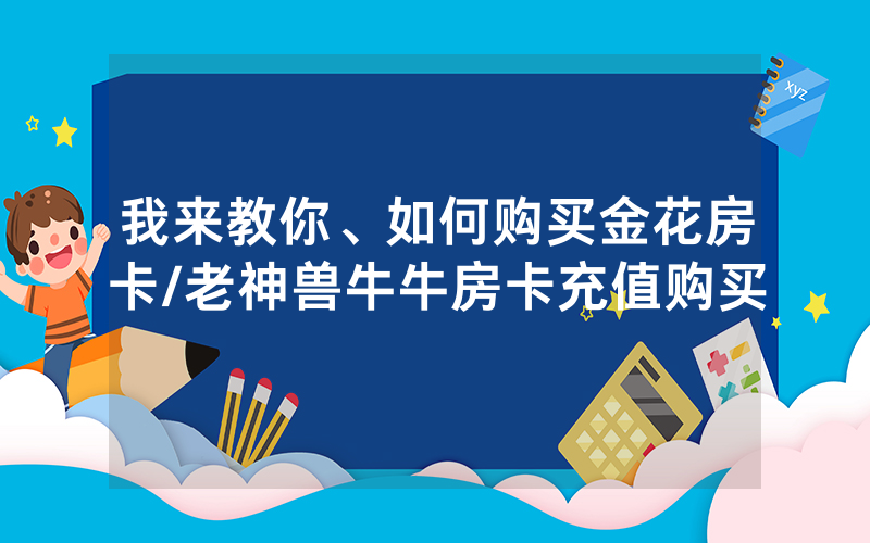 我来教你、如何购买金花房卡/老神兽牛牛房卡充值购买