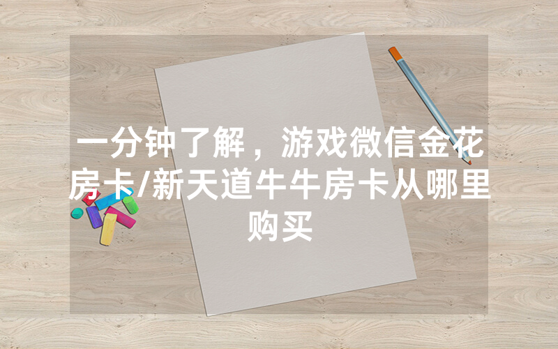 一分钟了解，游戏微信金花房卡/新天道牛牛房卡从哪里购买