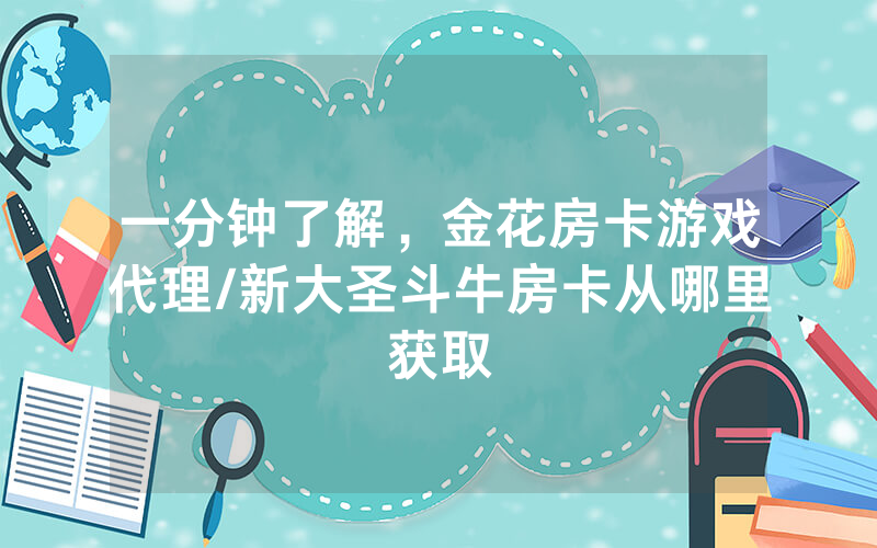 一分钟了解，金花房卡游戏代理/新大圣斗牛房卡从哪里获取