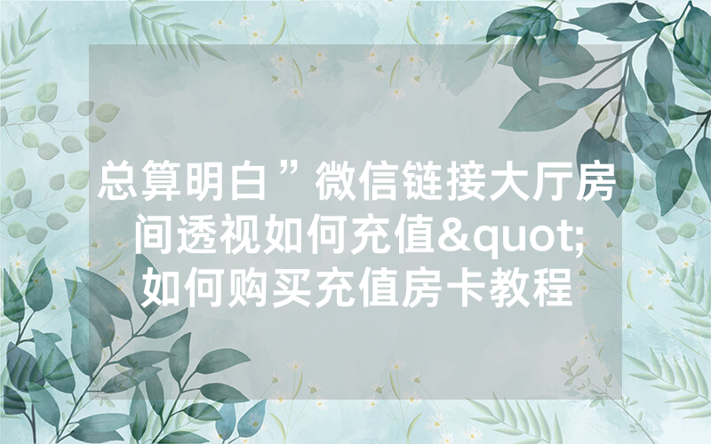 总算明白”微信链接大厅房间透视如何充值"如何购买充值房卡教程