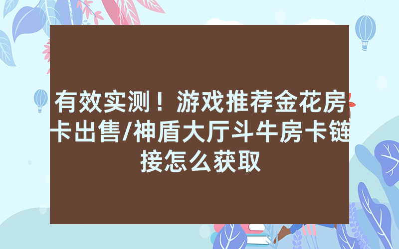 有效实测！游戏推荐金花房卡出售/神盾大厅斗牛房卡链接怎么获取