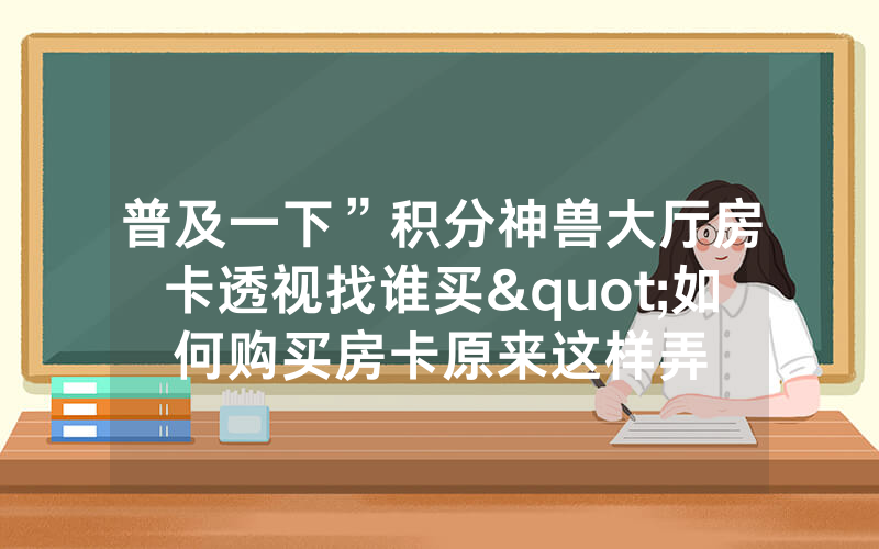 普及一下”积分神兽大厅房卡透视找谁买"如何购买房卡原来这样弄