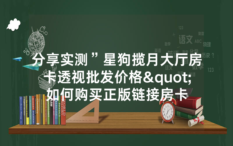 分享实测”星狗揽月大厅房卡透视批发价格"如何购买正版链接房卡