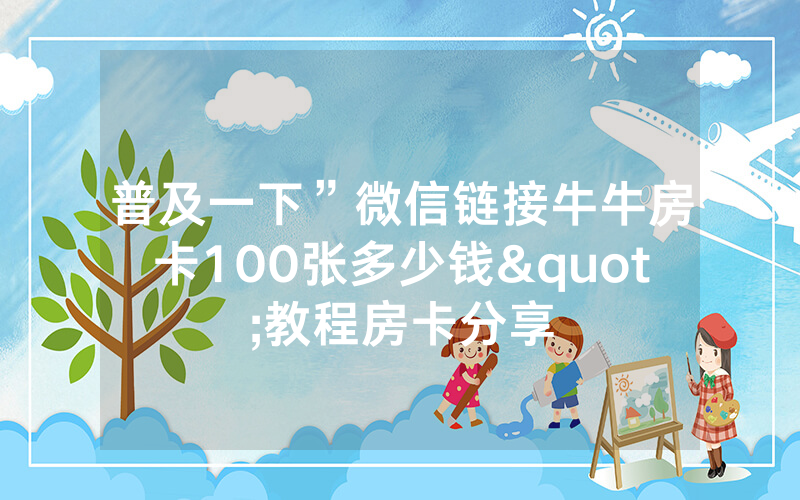 普及一下”微信链接牛牛房卡100张多少钱"教程房卡分享