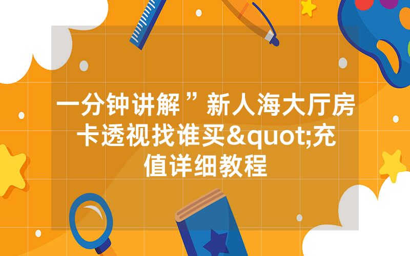 一分钟讲解”新人海大厅房卡透视找谁买"充值详细教程
