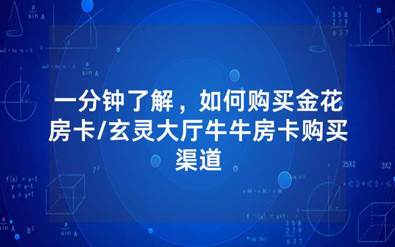 一分钟了解，如何购买金花房卡/玄灵大厅牛牛房卡购买渠道