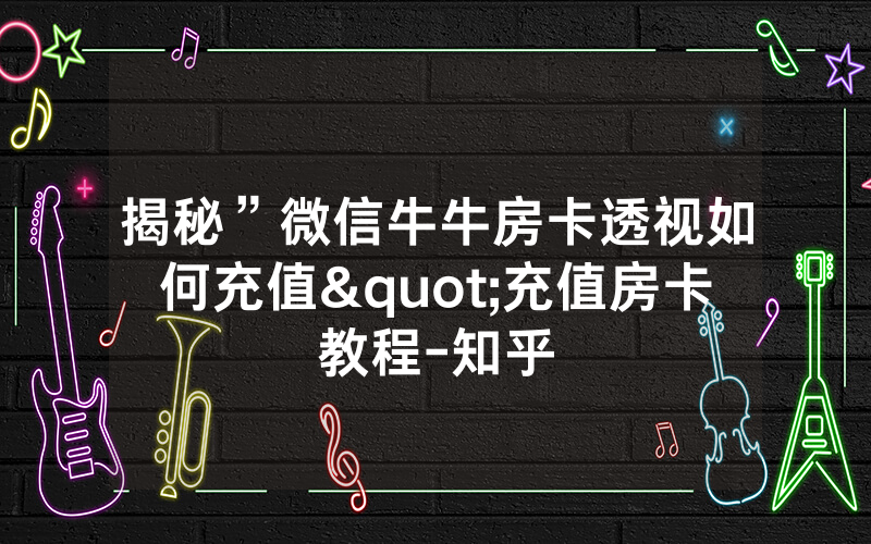 揭秘”微信牛牛房卡透视如何充值"充值房卡教程-知乎