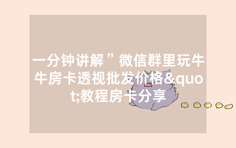 一分钟讲解”微信群里玩牛牛房卡透视批发价格"教程房卡分享