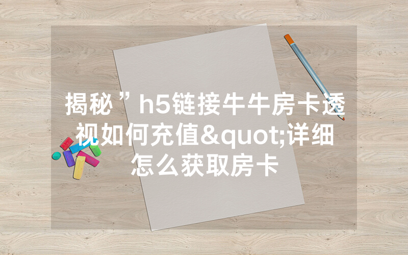 揭秘”h5链接牛牛房卡透视如何充值"详细怎么获取房卡