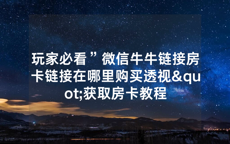 玩家必看”微信牛牛链接房卡链接在哪里购买透视"获取房卡教程