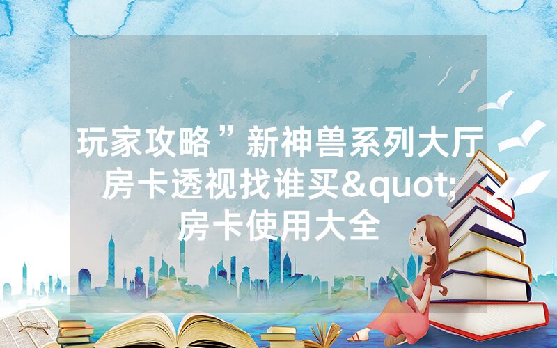 玩家攻略”新神兽系列大厅房卡透视找谁买"房卡使用大全