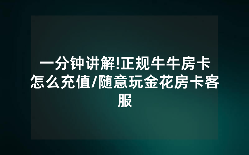 一分钟讲解!正规牛牛房卡怎么充值/随意玩金花房卡客服