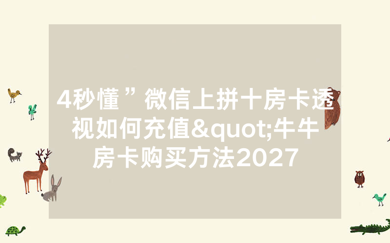 4秒懂”微信上拼十房卡透视如何充值"牛牛房卡购买方法2027