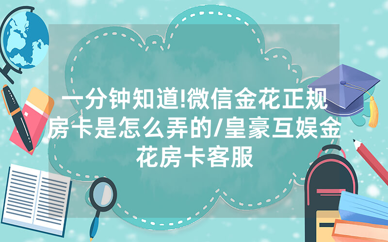 一分钟知道!微信金花正规房卡是怎么弄的/皇豪互娱金花房卡客服