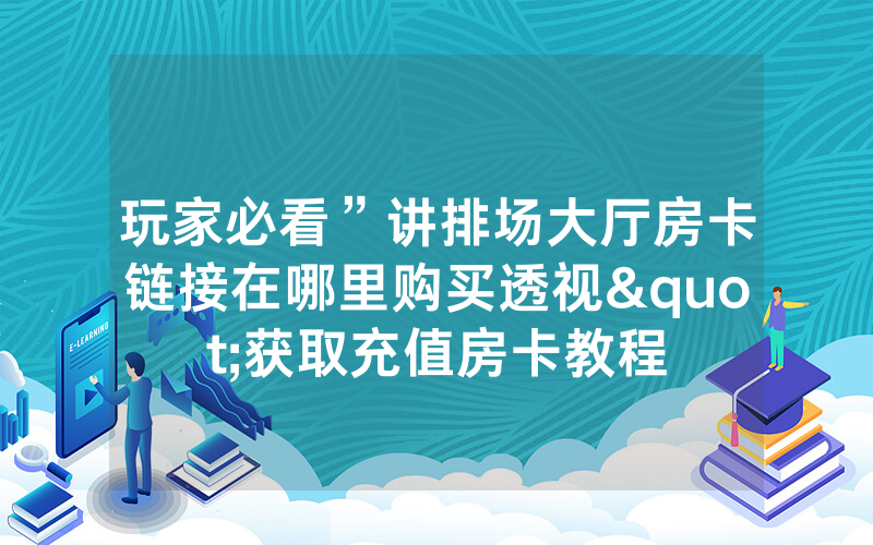 玩家必看”讲排场大厅房卡链接在哪里购买透视"获取充值房卡教程