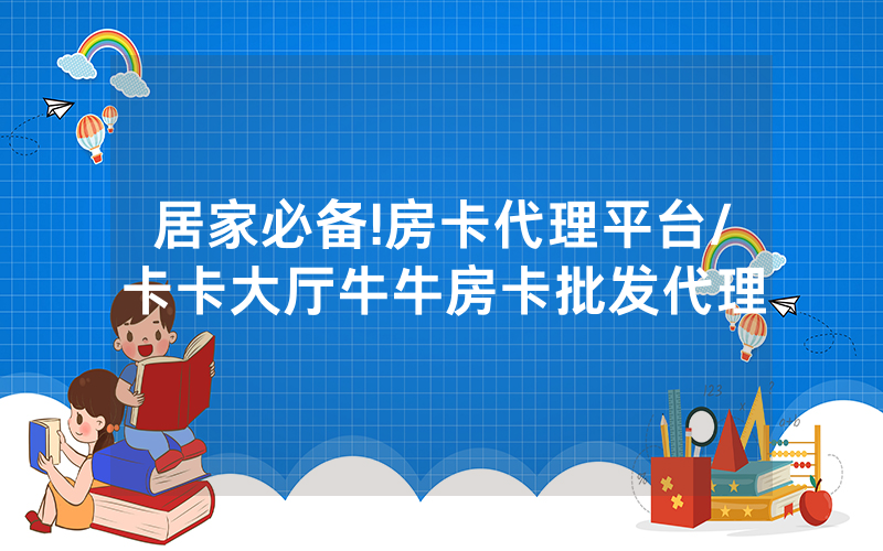 居家必备!房卡代理平台/卡卡大厅牛牛房卡批发代理