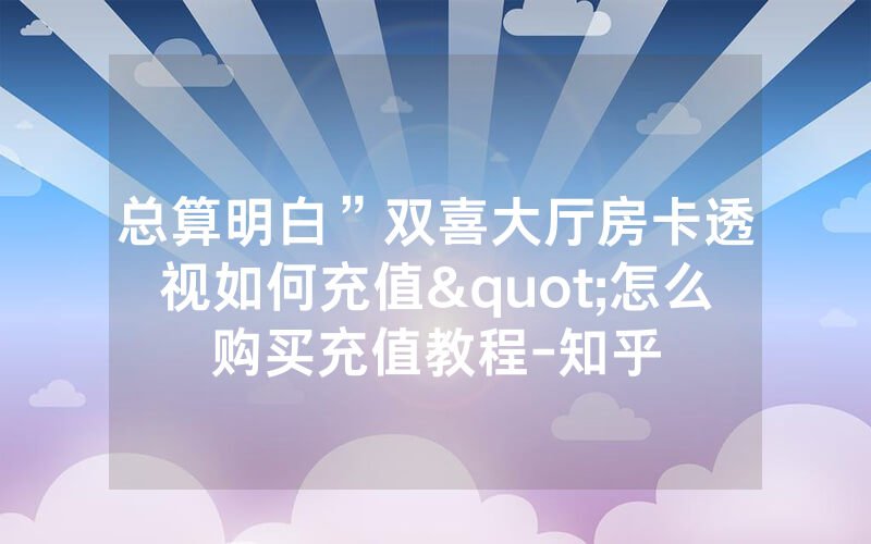 总算明白”双喜大厅房卡透视如何充值"怎么购买充值教程-知乎