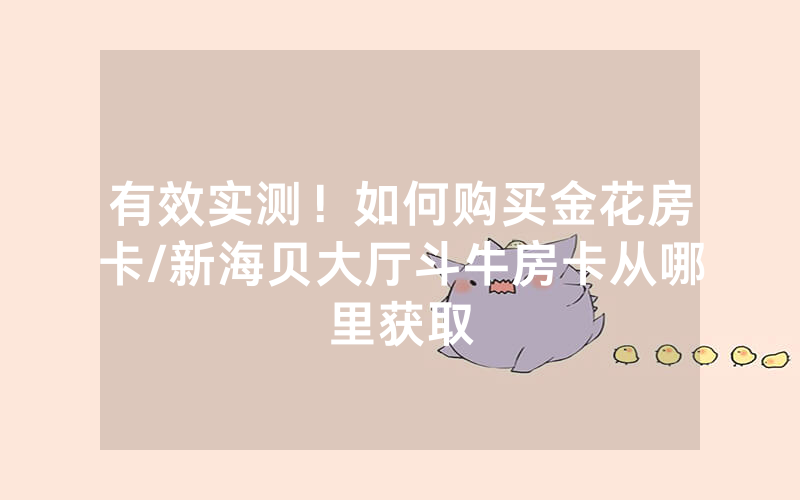 有效实测！如何购买金花房卡/新海贝大厅斗牛房卡从哪里获取