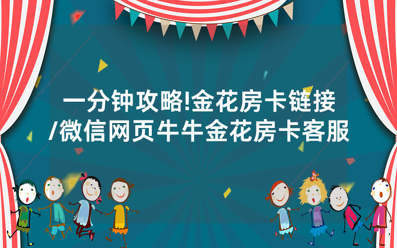 一分钟攻略!金花房卡链接/微信网页牛牛金花房卡客服