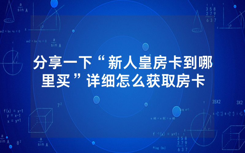 分享一下“新人皇房卡到哪里买”详细怎么获取房卡