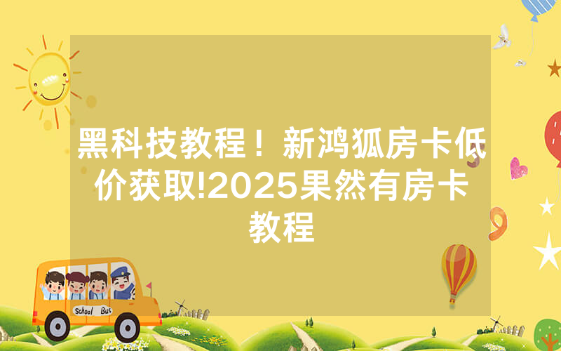 黑科技教程！新鸿狐房卡低价获取!2025果然有房卡教程