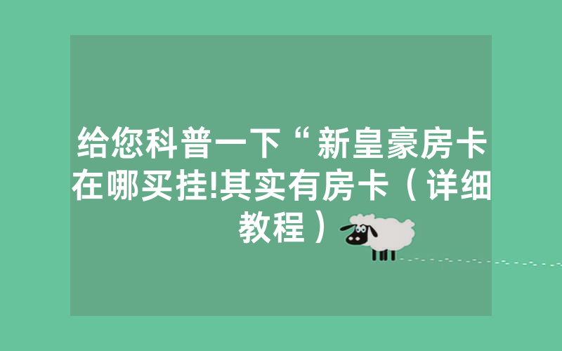 给您科普一下“新皇豪房卡在哪买挂!其实有房卡（详细教程）