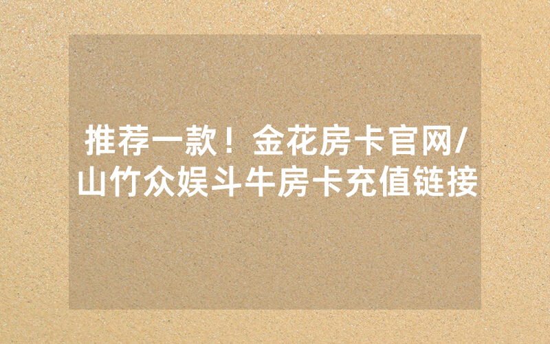 推荐一款！金花房卡官网/山竹众娱斗牛房卡充值链接
