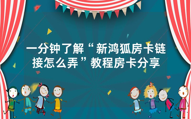 一分钟了解“新鸿狐房卡链接怎么弄”教程房卡分享