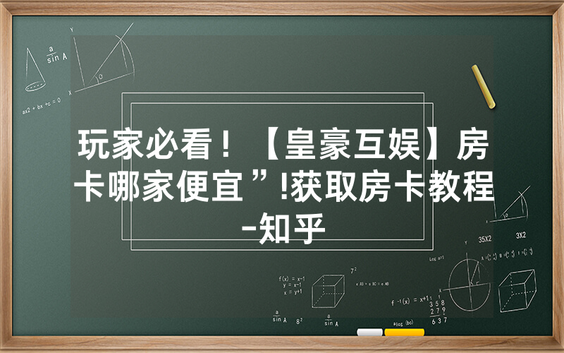 玩家必看！【皇豪互娱】房卡哪家便宜”!获取房卡教程-知乎