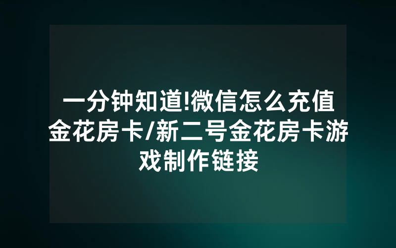 一分钟知道!微信怎么充值金花房卡/新二号金花房卡游戏制作链接