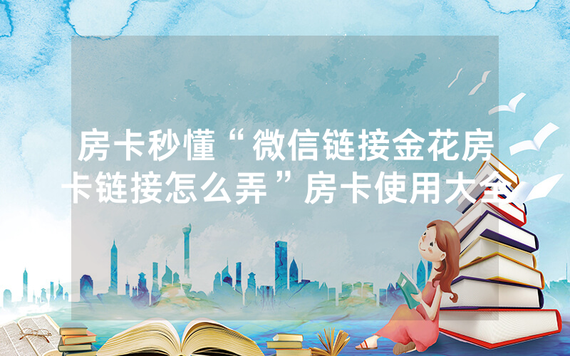 房卡秒懂“微信链接金花房卡链接怎么弄”房卡使用大全