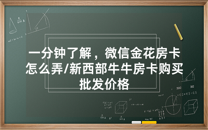 一分钟了解，微信金花房卡怎么弄/新西部牛牛房卡购买批发价格