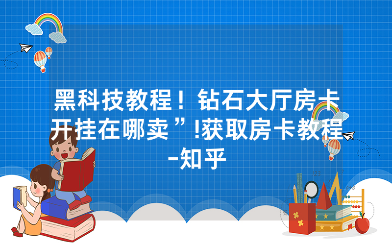 黑科技教程！钻石大厅房卡开挂在哪卖”!获取房卡教程-知乎