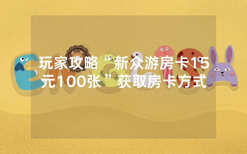 玩家攻略“新众游房卡15元100张”获取房卡方式