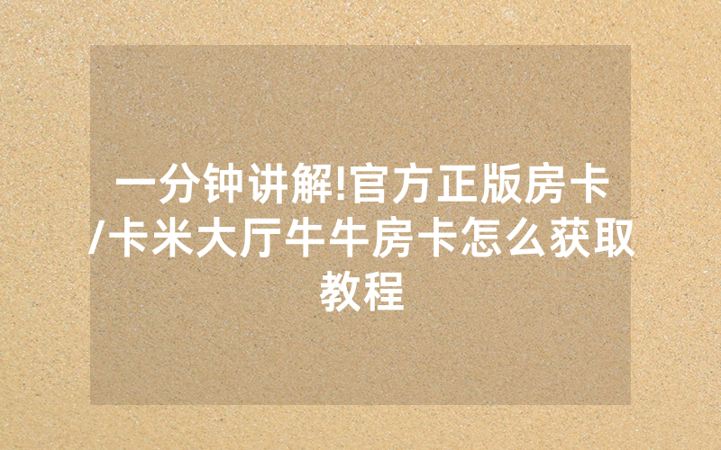 一分钟讲解!官方正版房卡/卡米大厅牛牛房卡怎么获取教程