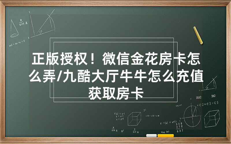 正版授权！微信金花房卡怎么弄/九酷大厅牛牛怎么充值获取房卡