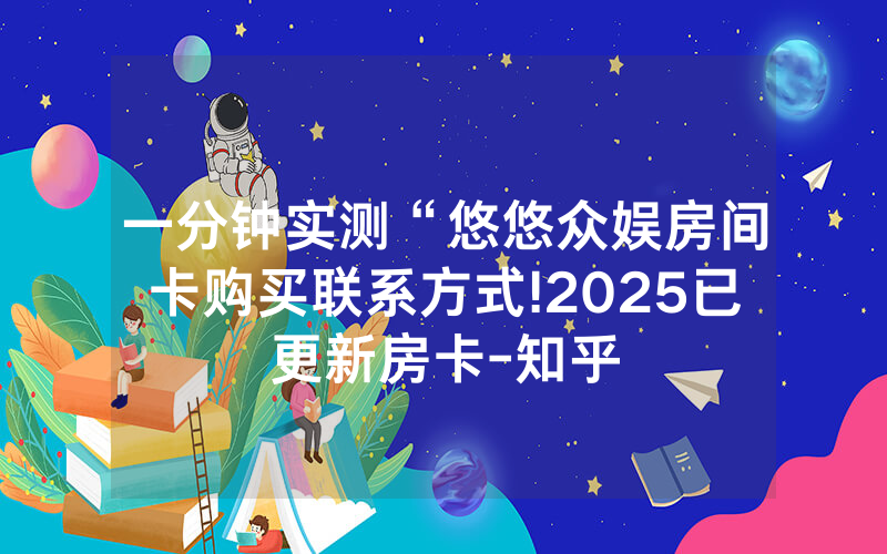一分钟实测“悠悠众娱房间卡购买联系方式!2025已更新房卡-知乎