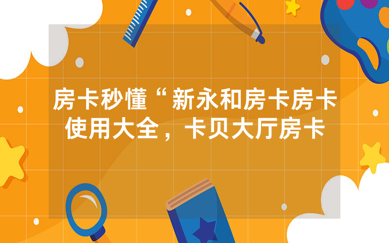 房卡秒懂“新永和房卡房卡使用大全，卡贝大厅房卡